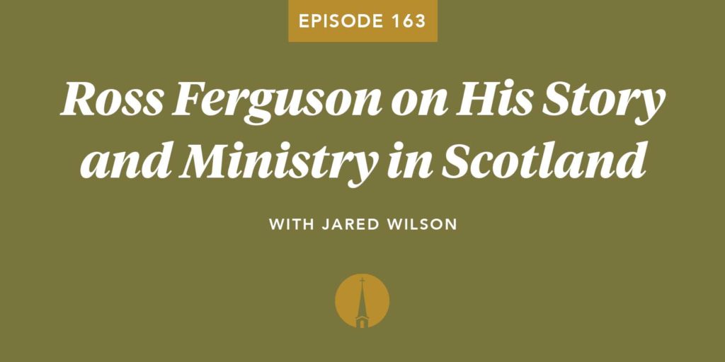 Episode 163: Ross Ferguson on His Story and Ministry in Scotland