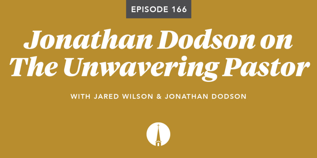 Episode 166: Jonathan Dodson on The Unwavering Pastor