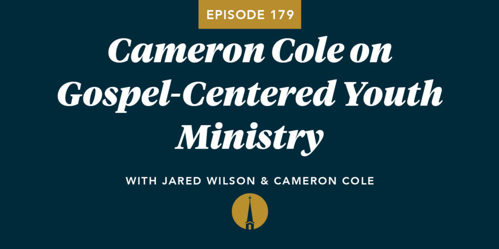Episode 179: Cameron Cole on Gospel-Centered Youth Ministry