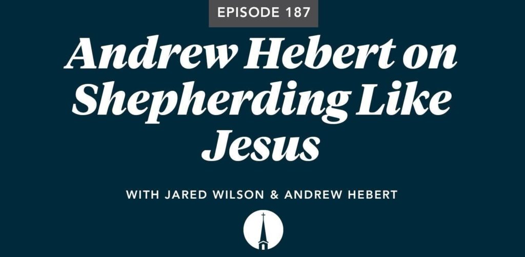 Episode 187: Andrew Hébert on Shepherding Like Jesus
