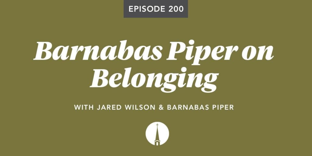 Episode 200: Barnabas Piper on Belonging