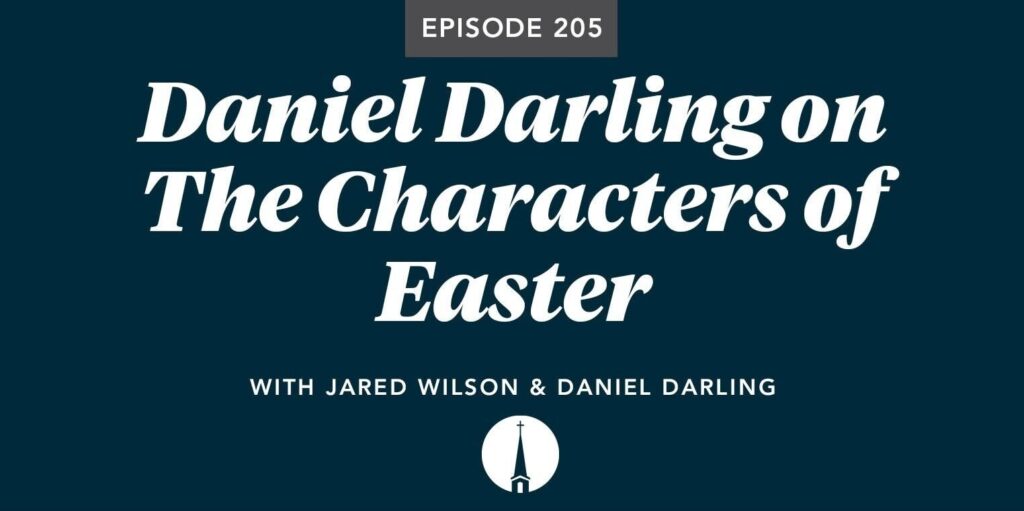 Episode 205: Daniel Darling on The Characters of Easter