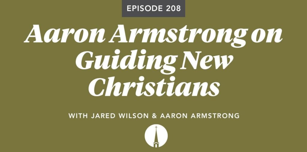 Episode 208: Aaron Armstrong on Guiding New Christians