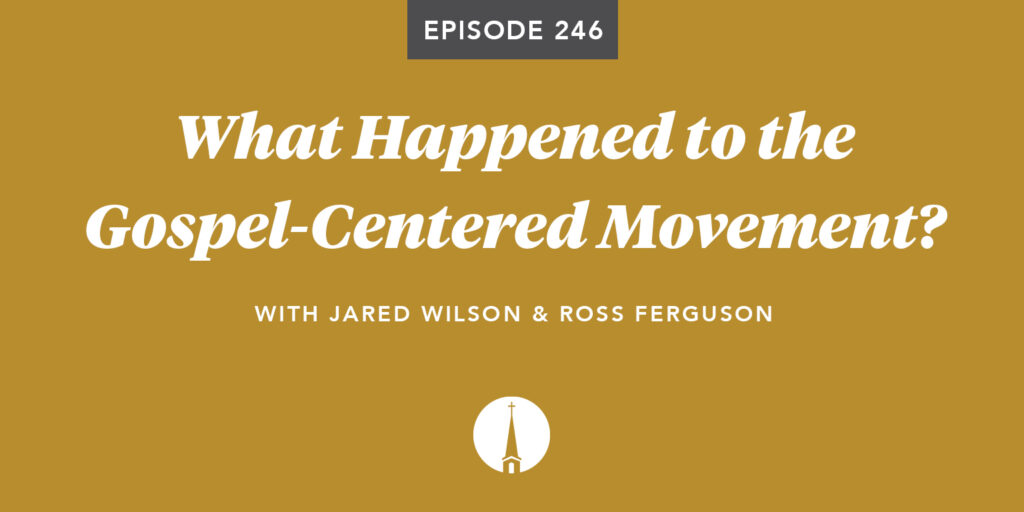 Episode 246: What Happened to the Gospel-Centered Movement?