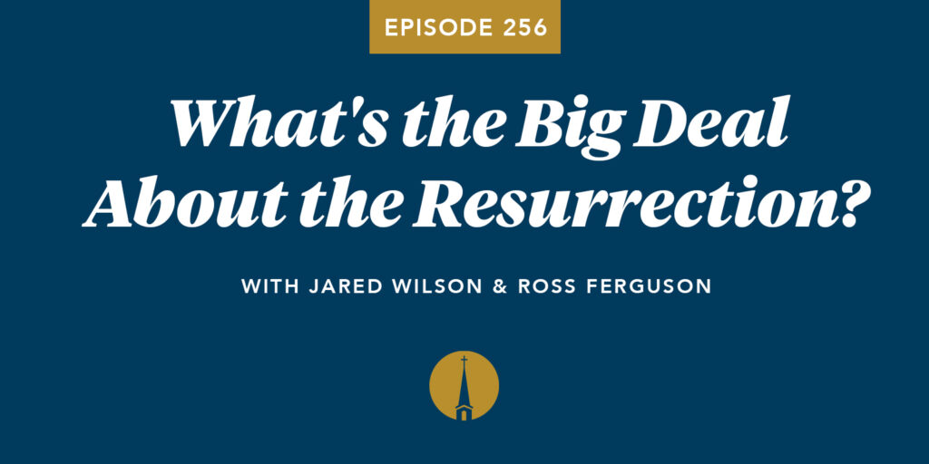 Episode 256: What’s the Big Deal About the Resurrection?