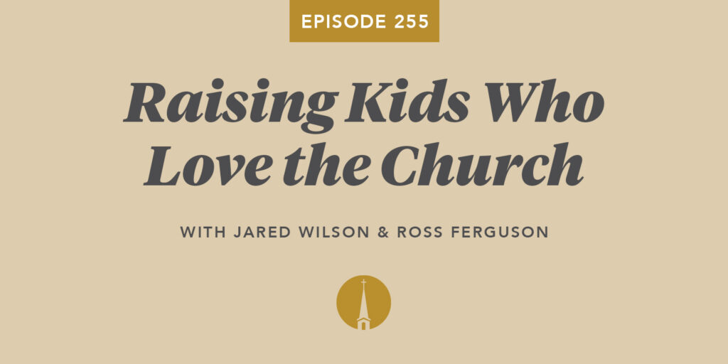 Episode 255: Raising Kids Who Love the Church