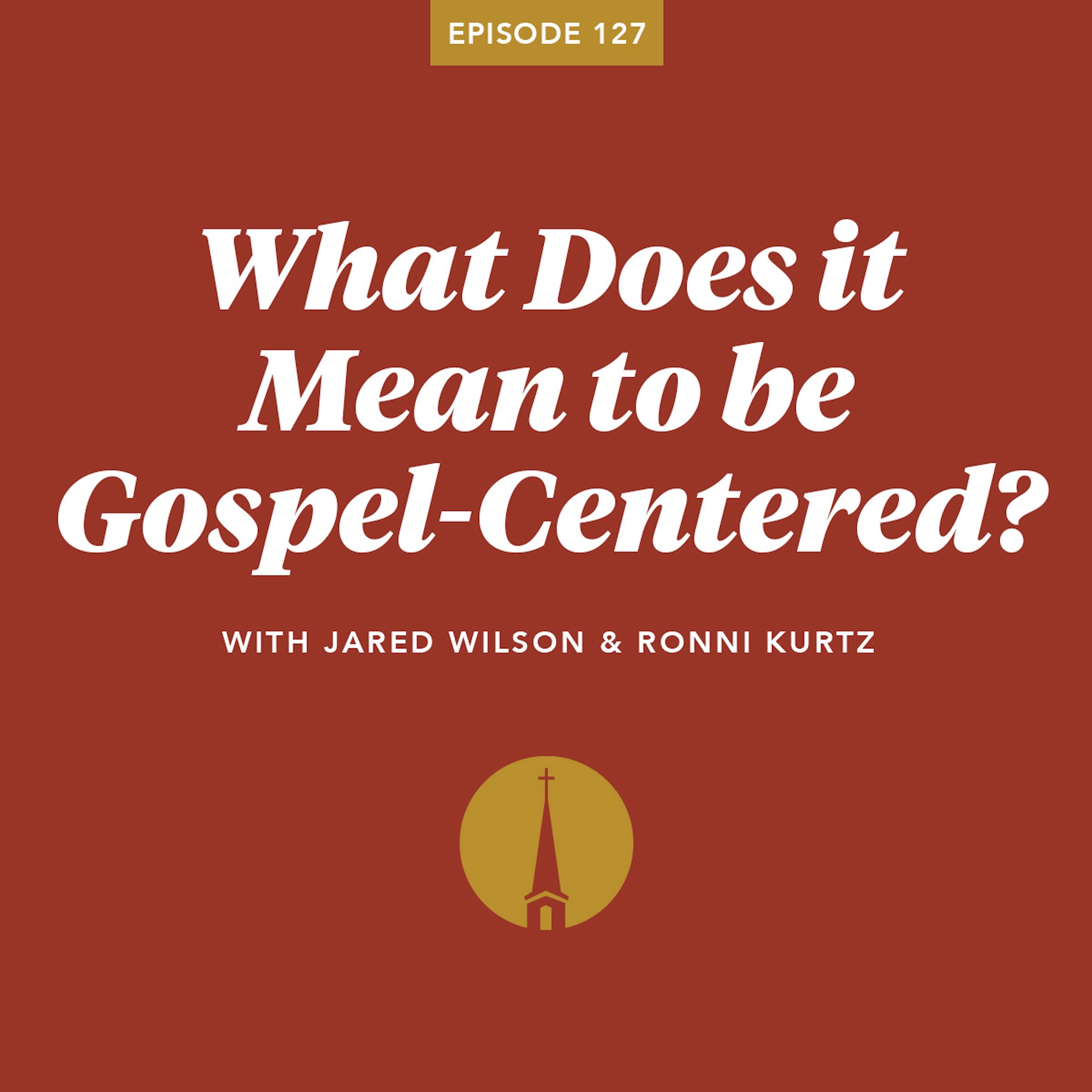 From the Archives | Episode 127: What Does it Mean to be Gospel-Centered?